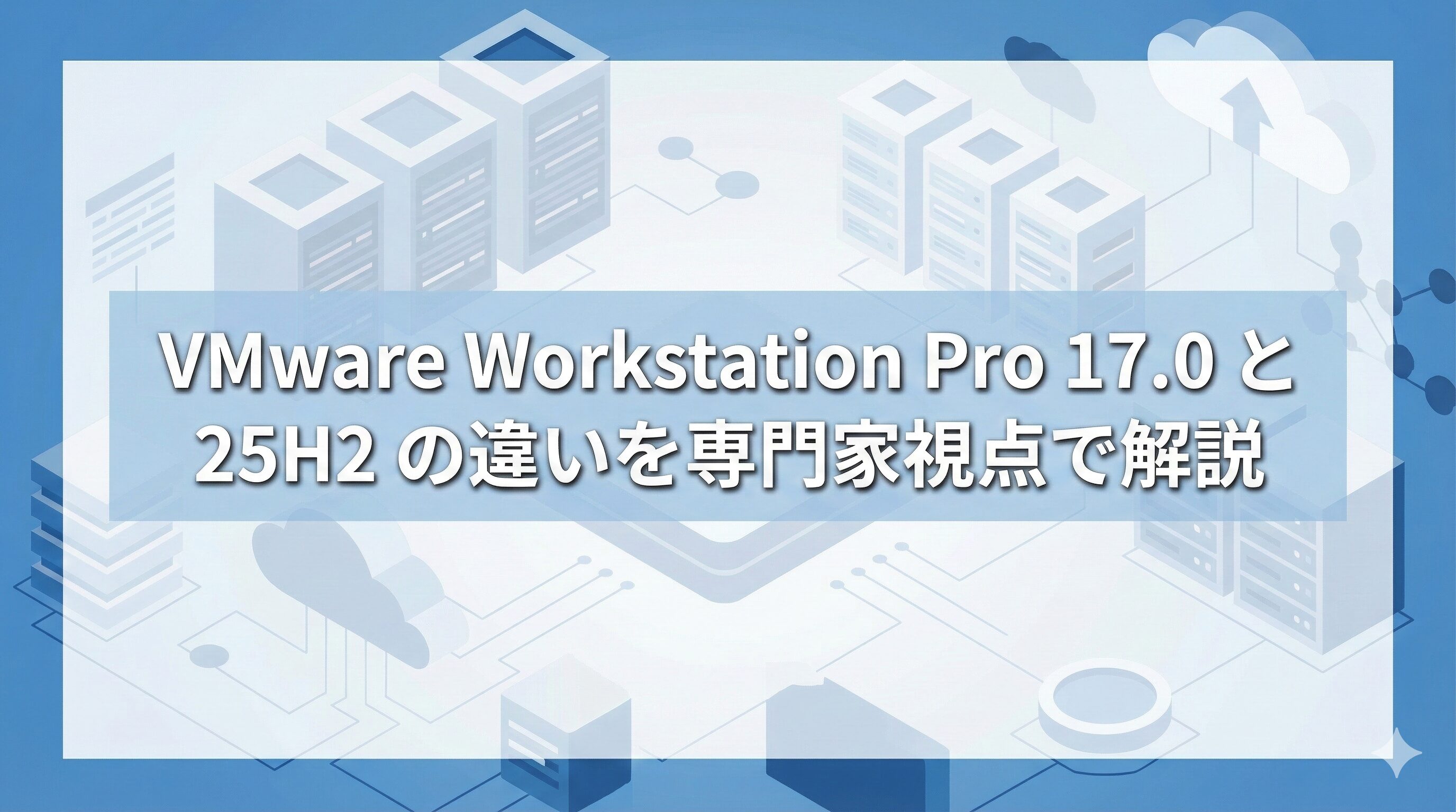 VMware Workstation Pro 17.0 と 25H2 の機能差を比較して解説するアイキャッチ画像